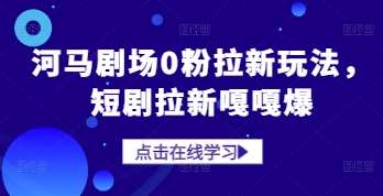 河马剧场0粉拉新玩法，短剧拉新嘎嘎爆-问小徐资源库