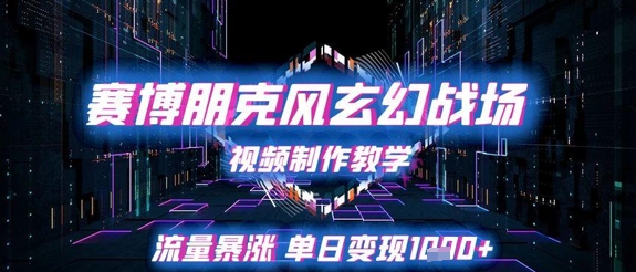 赛博朋克风玄幻战场视频制作教学，流量暴涨单日变现1k+-问小徐资源库