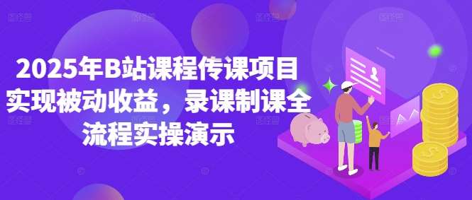 2025年B站课程传课项目实现被动收益，录课制课全流程实操演示-问小徐资源库
