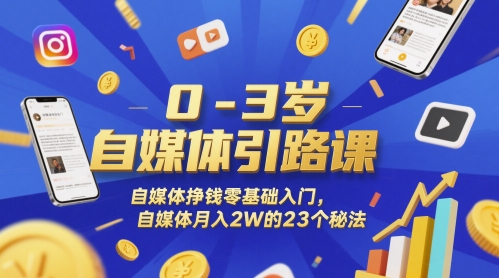 0-3岁自媒体引路课，自媒体挣钱零基础入门，自媒体月入2W的23个秘法-问小徐资源库