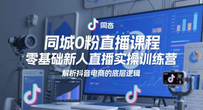 同城0粉直播课程，零基础新人直播实操训练营，解析抖音电商的底层逻辑-问小徐资源库