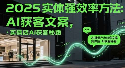 2025实体强效率方法：AI批量产出获客文案，实体店AI获客秘籍-问小徐资源库