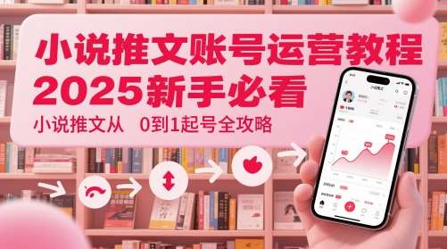 小说推文账号运营起号教程，2025新手必看，小说推文从0到1起号全攻略-问小徐资源库