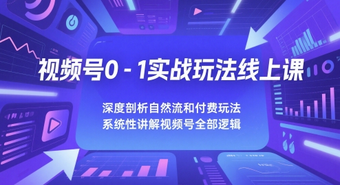 视频号0-1实战玩法线上课，深度剖析自然流和付费玩法，统性讲解视频号全部逻辑-问小徐资源库