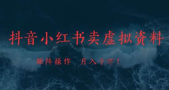 抖音小红书卖虚拟资料，市场需求一直存在，矩阵操作，月入1w+-问小徐资源库