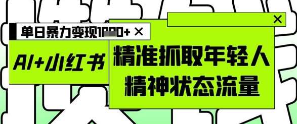 AI+小红书图文，精准抓取年轻人精神状态流量，单日暴力变现多张-问小徐资源库