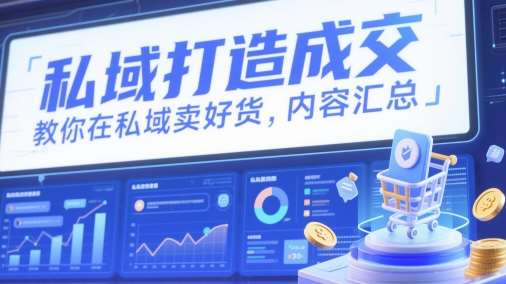 私域打造成交，教你在私域卖好货，内容汇总-问小徐资源库