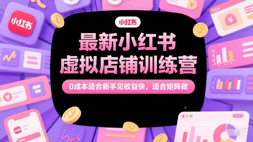 最新小红书虚拟店铺训练营，0成本适合新手见收益快，适合矩阵做-问小徐资源库