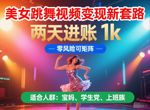 美女跳舞视频变现新套路，两天进账 1k，零风险可矩阵【揭秘】-问小徐资源库