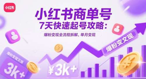 小红书商单号7天快速起号攻略：爆粉变现全流程拆解，单月变现3k+-问小徐资源库