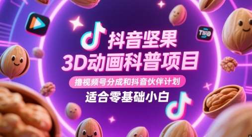 抖音坚果3D动画科普项目，撸视频号分成和抖音伙伴计划，适合零基础小白-问小徐资源库