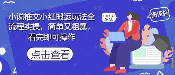 小说推文小红搬运玩法全流程实操，简单又粗暴，看完即可操作-问小徐资源库