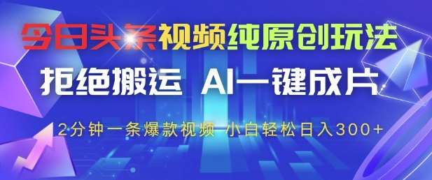 今日头条视频纯原创玩法，拒绝搬运，AI一键成片， 2分钟一条爆款视频，小白也能轻松日入3张+【揭秘】-问小徐资源库