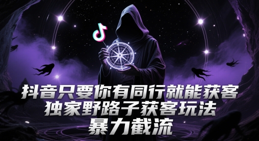 抖音只要你有同行就能获客，独家野路子获客玩法，暴力截流【揭秘】-问小徐资源库