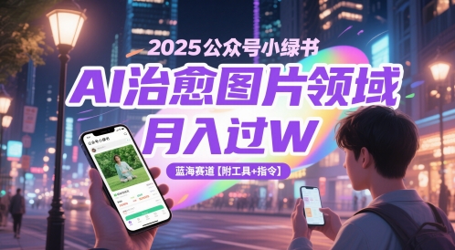 2025公众号小绿书AI治愈图片领域，月入过W，蓝海赛道【附工具+指令】-问小徐资源库