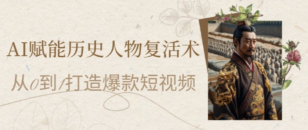 AI赋能历史人物复活术：从0到1打造爆款短视频，7天涨粉10W，小白也能月入过1W-问小徐资源库