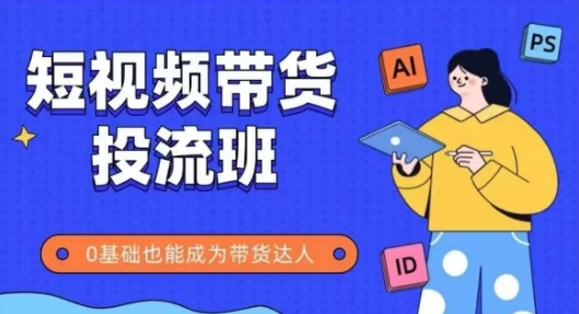 抖音快手短视频带货投流班，详细又全面的抖音快手带货实操课，零基础也能成为带货达人-问小徐资源库