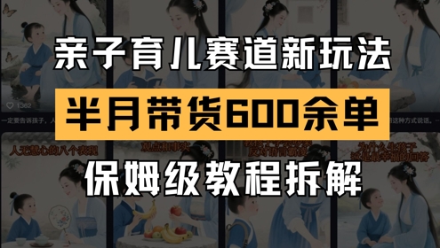AI亲子育儿赛道新玩法，新号半个月带货600多单，保姆级教程拆解-问小徐资源库