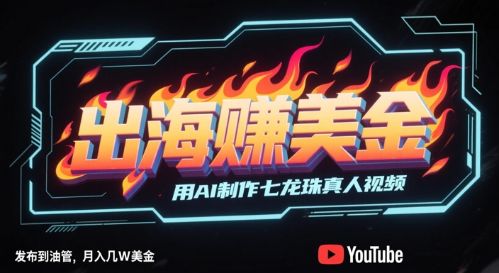 出海挣美金，用AI制作七龙珠真人视频，发布到油管，条条爆火，月入几W美刀-问小徐资源库