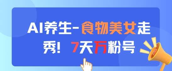 AI养生新玩法，食物美女走秀，7天万粉号-问小徐资源库