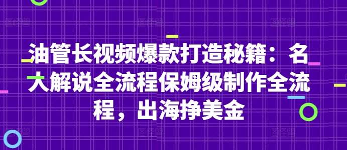 油管长视频爆款打造秘籍：名人解说全流程保姆级制作全流程，出海挣美金-问小徐资源库