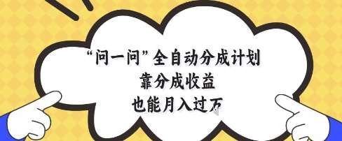 问一问全自动分成计划，靠分成收益也能月入过1W【揭秘】-问小徐资源库