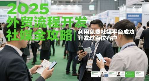 2025外贸流程开发社媒全攻略，利用免费社媒平台成功开发过百位客户-问小徐资源库