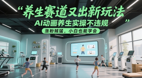 养生赛道又出新玩法，AI动画养生实操不违规，涨粉贼猛，小白也能学会-问小徐资源库