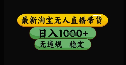 最新淘宝无人直播带货独家技术，日入1k+，无违规无封号，操作简单，长期稳定【揭秘】-问小徐资源库