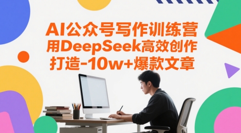 AI公众号写作训练营，用DeepSeek高效创作，打造10w+爆款文章-问小徐资源库