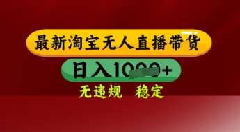 【最新】淘宝无人直播带货，独家技术，日入多张，无违规无封号，操作简单，长期稳定【揭秘】-问小徐资源库