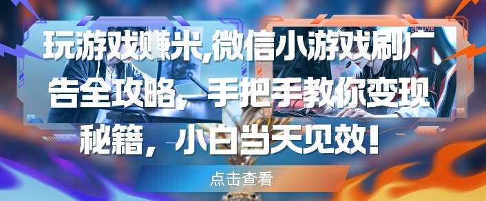 玩游戏挣米，微信小游戏刷广告全攻略，手把手教你变现秘籍，小白当天见效-问小徐资源库