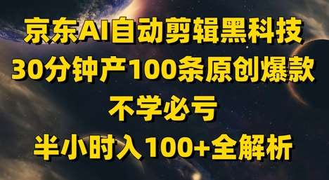 京东AI自动剪辑黑科技，30分钟产100条原创爆款，不学必亏！半小时入100+全解析-问小徐资源库