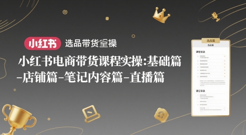 小红书电商带货课程实操：基础篇-选品篇-店铺篇-笔记内容篇-直播篇-问小徐资源库
