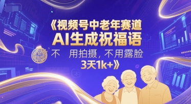视频号中老年赛道，AI生成祝福语，不用拍摄，不用露脸，3天1k+-问小徐资源库