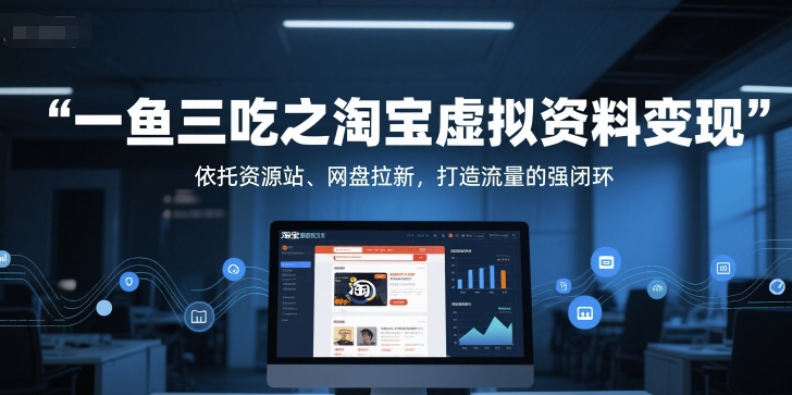 一鱼三吃之淘宝虚拟资料变现，依托资源站、网盘拉新，打造流量的强闭环-问小徐资源库