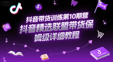 抖音带货训练第10期营，抖音精选联盟带货保姆级详细教程-问小徐资源库
