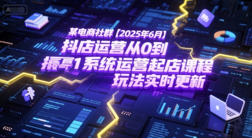 某电商社群【2025年6月】抖店运营从0到1系统运营起店课程，抖店最新玩法实时更新-问小徐资源库