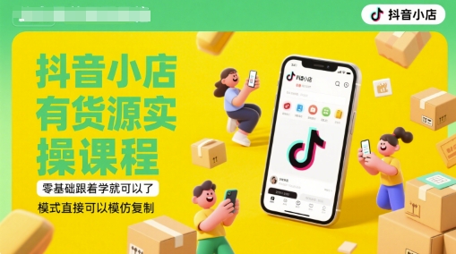 抖音小店有货源实操课程，零基础跟着学就可以了，模式直接可以模仿复制(更新6月)-问小徐资源库