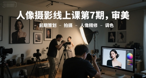 人像摄影线上课第7期，审美-前期策划-拍摄-人像精修-调色-问小徐资源库