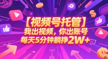 【视频号托管 】我出视频，你出账号，每天5分钟发布，最高躺挣2W+【揭秘】-问小徐资源库