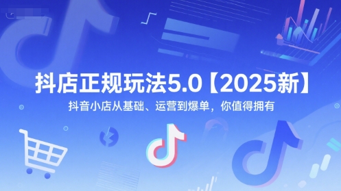 抖店正规玩法5.0【2025新】抖音小店从基础、运营到爆单，你值得拥有-问小徐资源库