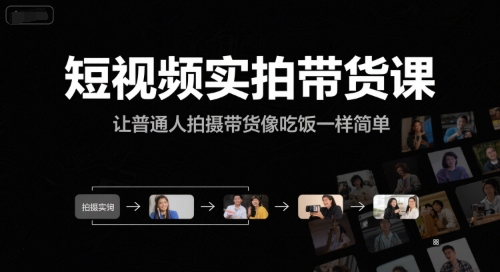 短视频实拍带货课，让普通人拍摄带货像吃饭一样简单-问小徐资源库