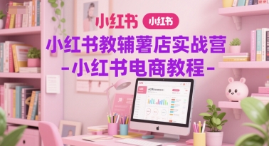 小红书教辅薯店实战营-小红书电商教程-问小徐资源库