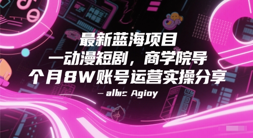 最新蓝海项目动漫短剧，商学院导师单抖音号一个月8W账号运营实操分享-问小徐资源库