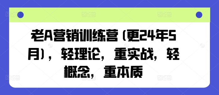 老A营销训练营(更25年6月)，轻理论，重实战，轻概念，重本质-问小徐资源库