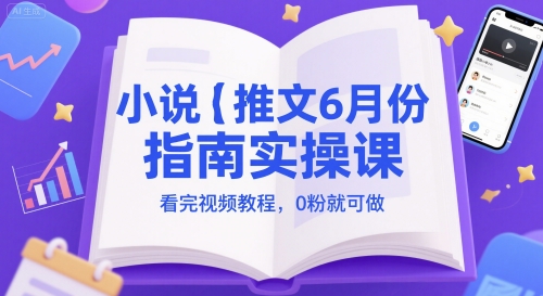 小说推文6月份指南实操课，看完视频教程，0粉就可做-问小徐资源库