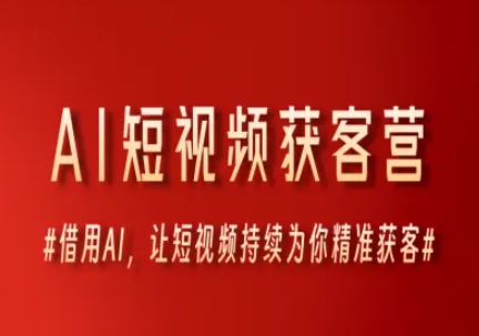 AI短视频获客营，借用AI，让短视频持续为你精准获客-问小徐资源库
