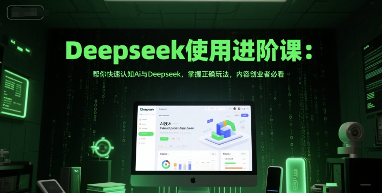 Deepseek使用进阶课：帮你快速认知Ai与Deepseek，掌握正确玩法，内容创业者必看-问小徐资源库