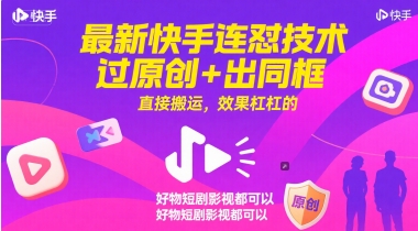 最新快手连怼技术，过原创+出同框，直接搬运，效果杠杠的，好物短剧影视都可以-问小徐资源库